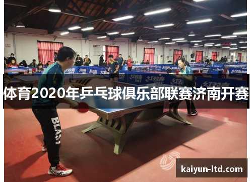 体育2020年乒乓球俱乐部联赛济南开赛